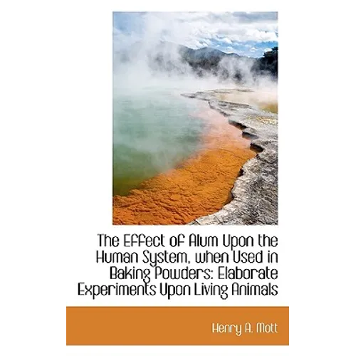 The Effect of Alum Upon the Human System, when Used in Baking Powders: Elaborate Experiments Upon Li - Paperback
