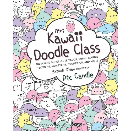 Mini Kawaii Doodle Class: Sketching Super-Cute Tacos, Sushi Clouds, Flowers, Monsters, Cosmetics, and More - Paperback