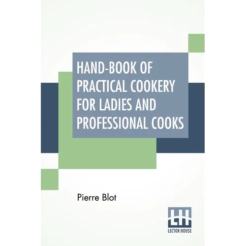 Hand-Book Of Practical Cookery For Ladies And Professional Cooks: Containing The Whole Science And Art Of Preparing Human Food. - Paperback