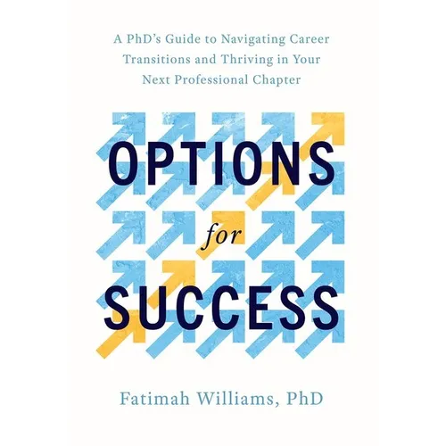 Options for Success: A Phd's Guide to Navigating Career Transitions and Thriving in Your Next Professional Chapter
