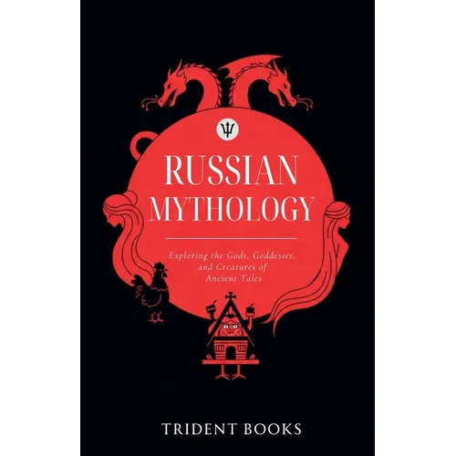 Russian Mythology: Exploring the Gods, Goddesses, and Creatures of Ancient Tales - Paperback