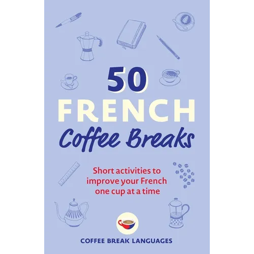 50 French Coffee Breaks: Short Activities to Improve Your French One Cup at a Time - Paperback