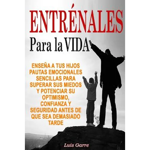 Entrenales para la Vida: Enseña a tus hijos pautas emocionales sencillas para superar sus miedos y potenciar su optimismo, confianza y segurida - Paperback