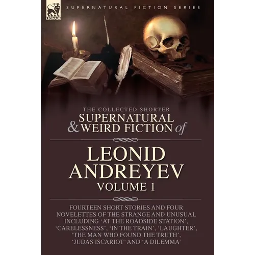 The Collected Supernatural and Weird Fiction of Leonid Andreyev: Fourteen Short Stories and Four Novelettes of the Strange and Unusual Including 'At t - Hardcover