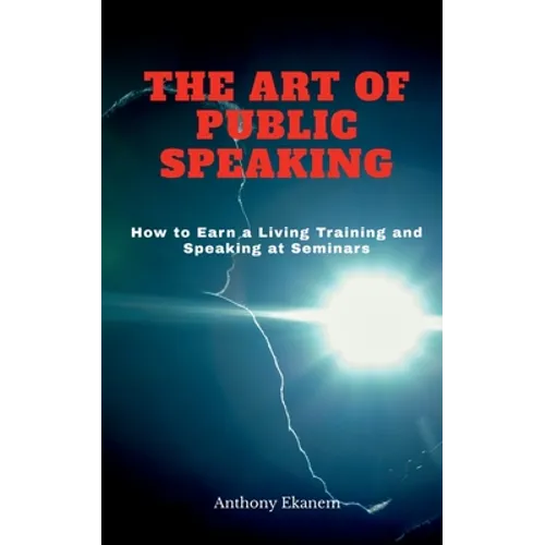The Art of Public Speaking: How to Earn a Living Training and Speaking at Seminars - Paperback