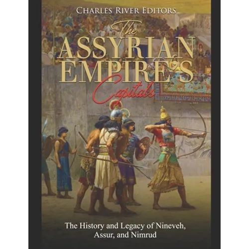 The Assyrian Empire's Capitals: The History and Legacy of Nineveh, Assur, and Nimrud - Paperback