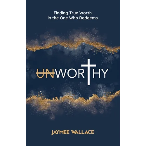 Unworthy: Finding True Worth in the One Who Redeems - Paperback