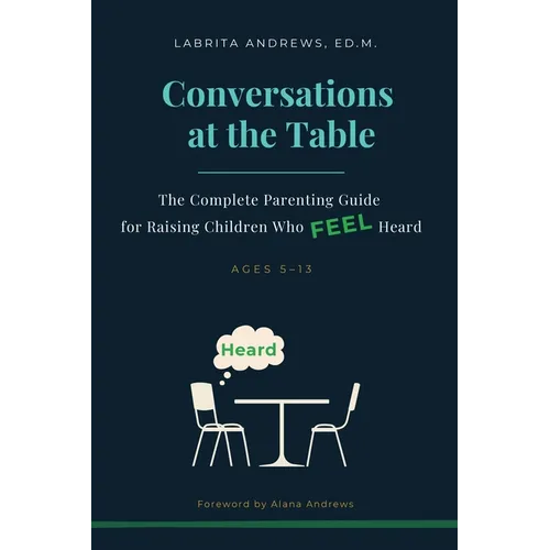 Conversations at the Table: The Complete Parenting Guide for Raising Children Who Feel Heard - Paperback