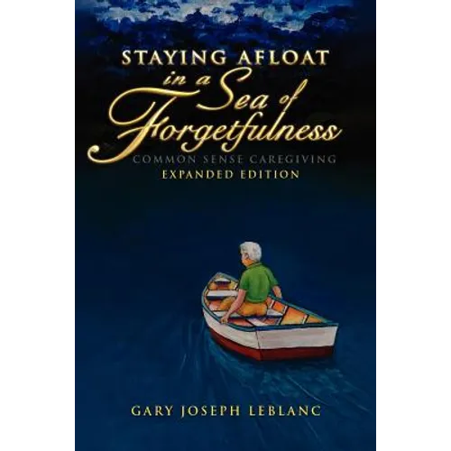 Staying Afloat in a Sea of Forgetfulness: Common Sense Caregiving Expanded Edition - Paperback