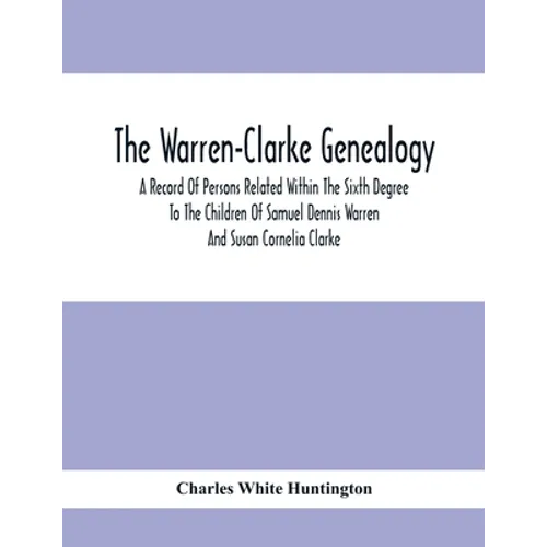 The Warren-Clarke Genealogy; A Record Of Persons Related Within The Sixth Degree To The Children Of Samuel Dennis Warren And Susan Cornelia Clarke - Paperback