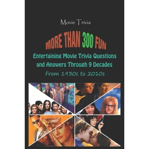 Movie Trivia: More than 300 Fun, Entertaining Movie Trivia Questions and Answers Through 9 Decades From 1930s to 2010s - Paperback
