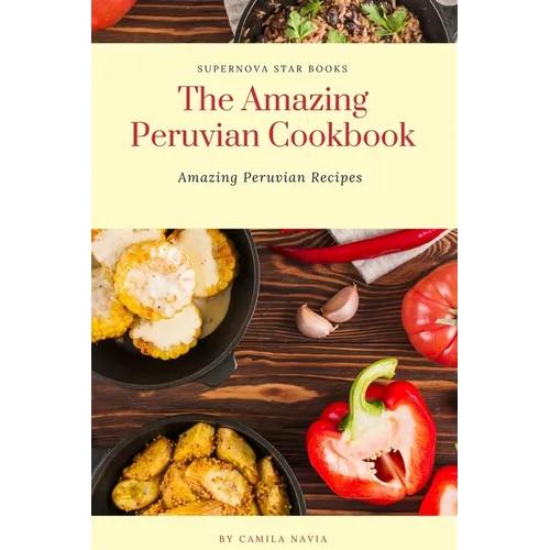 The Amazing Peruvian Cookbook: Amazing Peruvian Recipes - Paperback
