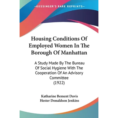 Housing Conditions Of Employed Women In The Borough Of Manhattan: A Study Made By The Bureau Of Social Hygiene With The Cooperation Of An Advisory Com - Paperback