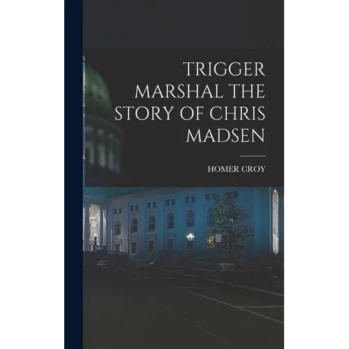 Trigger Marshal the Story of Chris Madsen - Hardcover