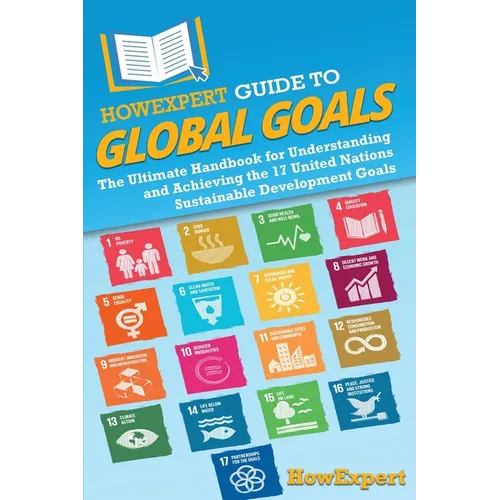 HowExpert Guide to Global Goals: The Ultimate Handbook for Understanding and Achieving the 17 United Nations Sustainable Development Goals - Paperback