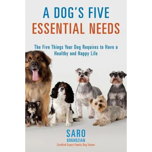 A Dog's Five Essential Needs: The Five Things Your Dog Requires to Have a Healthy and Happy Life - Paperback