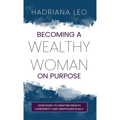 Becoming A Wealthy Woman on Purpose: Your Guide to Creating Wealth Confidently and Unapologetically