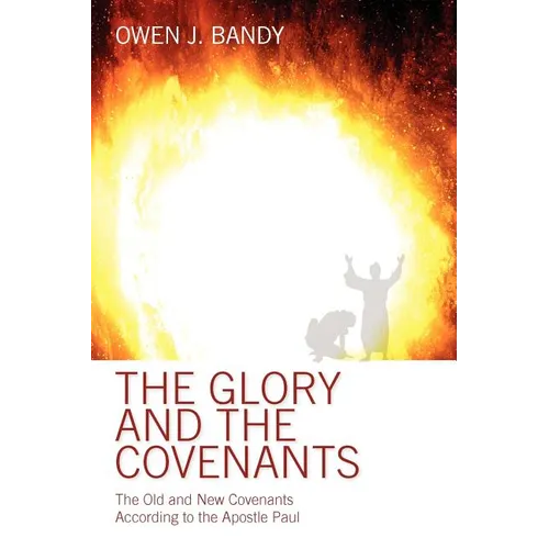 The Glory and the Covenants: The Old and New Covenants According to the Apostle Paul - Paperback
