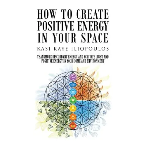 How to Create Positive Energy in Your Space: Transmute Discordant Energy and Activate Light and Positive Energy in Your Home and Environment - Paperback