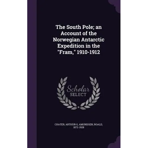 The South Pole; an Account of the Norwegian Antarctic Expedition in the 