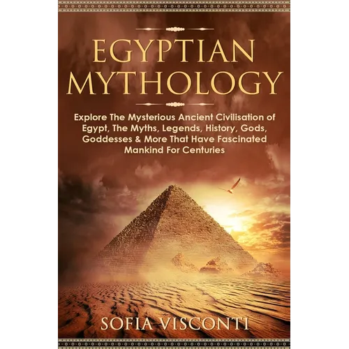Egyptian Mythology: Explore The Mysterious Ancient Civilisation of Egypt, The Myths, Legends, History, Gods, Goddesses & More That Have Fascinated Man - Paperback
