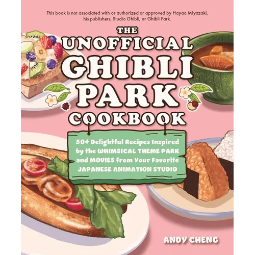 The Unofficial Ghibli Park Cookbook: 50+ Delightful Recipes Inspired by the Whimsical Theme Park and Movies from Your Favorite Japanese Animation Stud - Hardcover