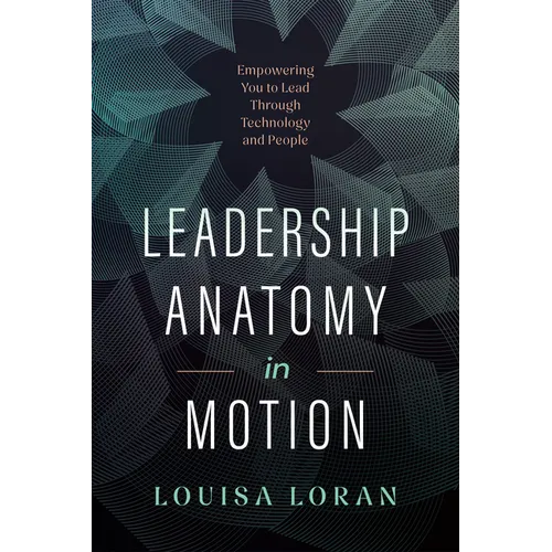 Leadership Anatomy in Motion: Empowering You to Lead Through Technology and People - Hardcover