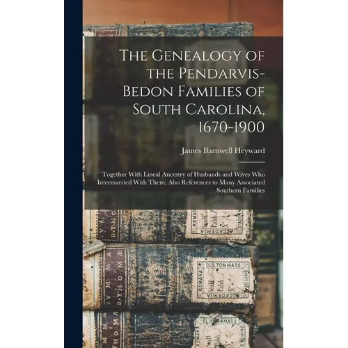 The Genealogy of the Pendarvis-Bedon Families of South Carolina, 1670-1900: Together With Lineal Ancestry of Husbands and Wives Who Intermarried With - Hardcover