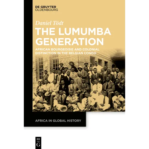 The Lumumba Generation: African Bourgeoisie and Colonial Distinction in the Belgian Congo - Hardcover