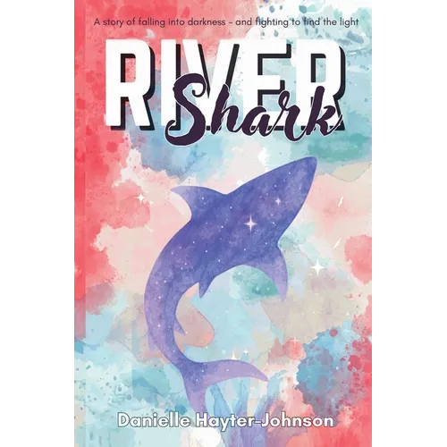 River Shark: A Story of Falling into Darkness- And Fighting to Find The Light - Paperback