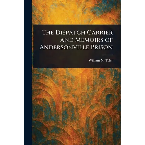 The Dispatch Carrier and Memoirs of Andersonville Prison - Paperback