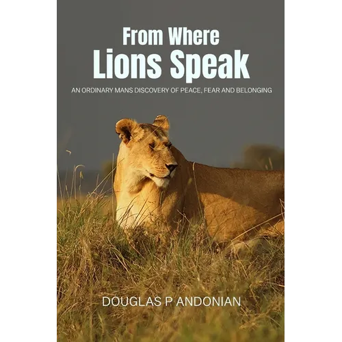 From Where Lions Speak: An Ordinary Mans Discovery Of Peace, Fear And Belonging - Paperback