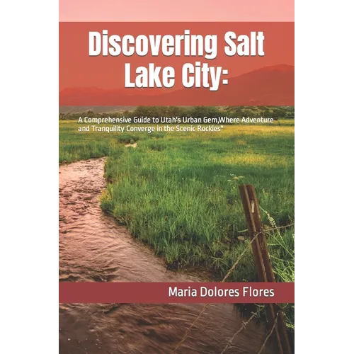 Discovering Salt Lake City: : A Comprehensive Guide to Utah's Urban Gem, Where Adventure and Tranquility Converge in the Scenic Rockies