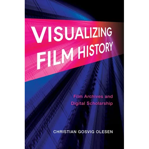 Visualizing Film History: Film Archives and Digital Scholarship - Hardcover