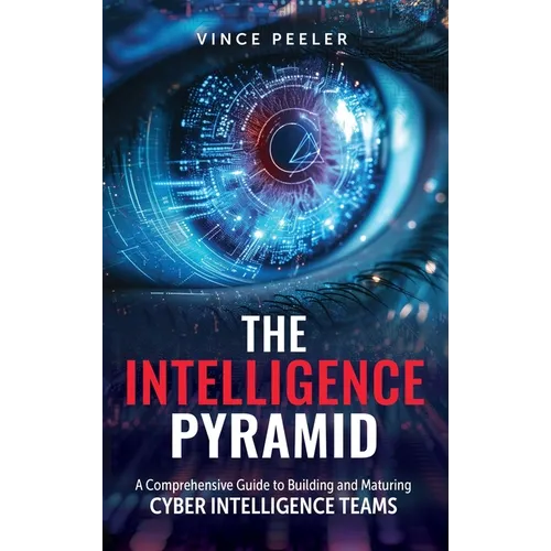 The Intelligence Pyramid: A Comprehensive Guide to Building and Maturing Cyber Intelligence Teams - Hardcover