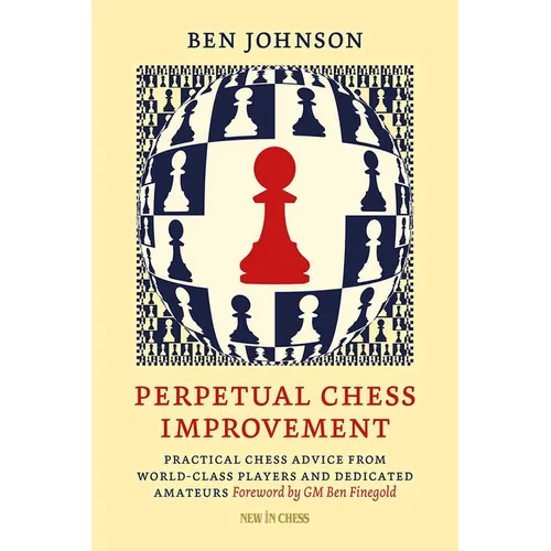 Perpetual Chess Improvement: Practical Chess Advice from World-Class Players and Dedicated Amateurs - Paperback