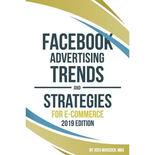 Facebook Advertising Trends and Strategies for E-Commerce 2019 Edition: Do You Want More Leads and Sales Profitably from Your Facebook Ads? Use This B - Paperback