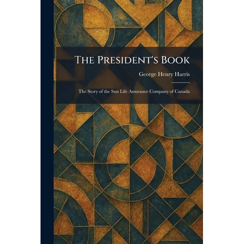 The President's Book: The Story of the Sun Life Assurance Company of Canada - Paperback