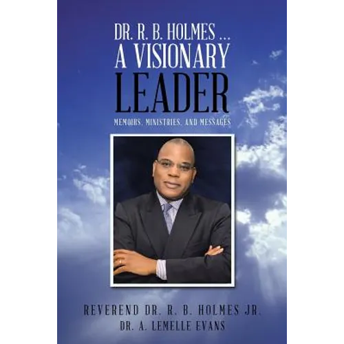 Dr. R. B. Holmes . . . a Visionary Leader: Memoirs, Ministries, and Messages - Paperback