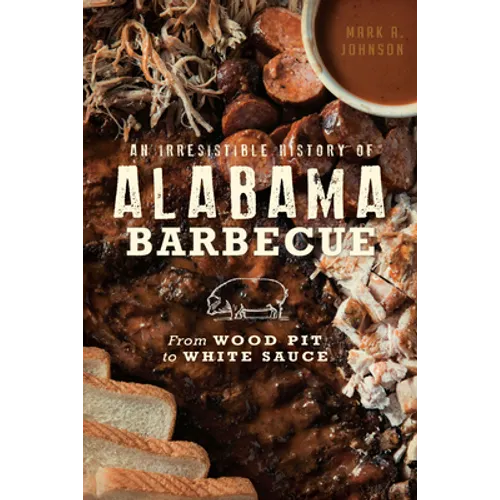 An Irresistible History of Alabama Barbecue: From Wood Pit to White Sauce - Paperback