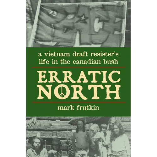 Erratic North: A Vietnam Draft Resister's Life in the Canadian Bush - Paperback