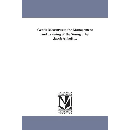 Gentle Measures in the Management and Training of the Young ... by Jacob Abbott ...