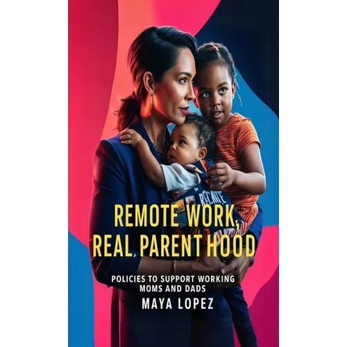 Remote Work, Real Parenthood: Policies to Support Working Moms and Dads - Paperback