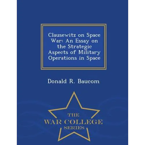 Clausewitz on Space War: An Essay on the Strategic Aspects of Military Operations in Space - War College Series - Paperback