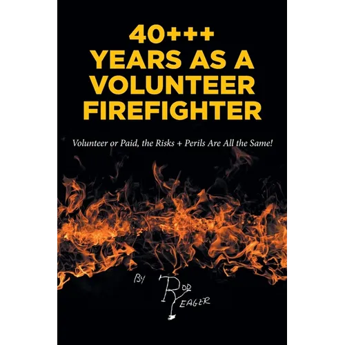 40+++ Years as a Volunteer Firefighter: Volunteer or Paid, the Risks + Perils Are All the Same! - Paperback