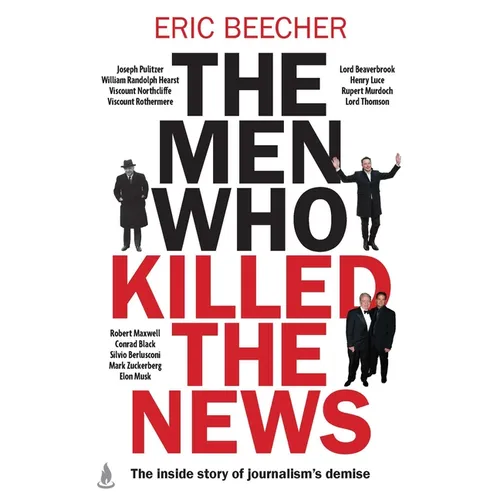 The Men Who Killed the News: The Inside Story of How Media Moguls Abused Their Power, Manipulated the Truth and Distorted Democracy - Paperback