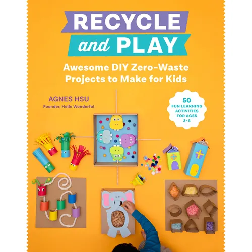 Recycle and Play: Awesome DIY Zero-Waste Projects to Make for Kids - 50 Fun Learning Activities for Ages 3-6 - Paperback