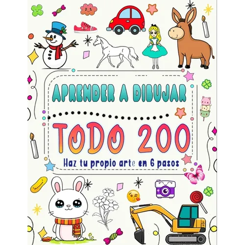 َAprende A Dibujar Todo En 6 Pasos: Crea tu propio arte dibujando 200 animales, naturaleza, comida, criaturas míticas y más, siguiendo instrucci - Paperback