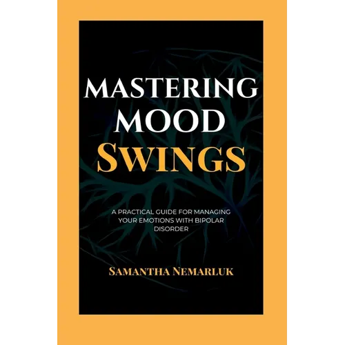 Mastering Mood Swings: A Practical Guide For Managing Your Emotions With Bipolar Disorder - Paperback