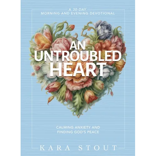 An Untroubled Heart: Calming Anxiety and Finding God's Peace (a 30-Day Morning and Evening Devotional) - Hardcover